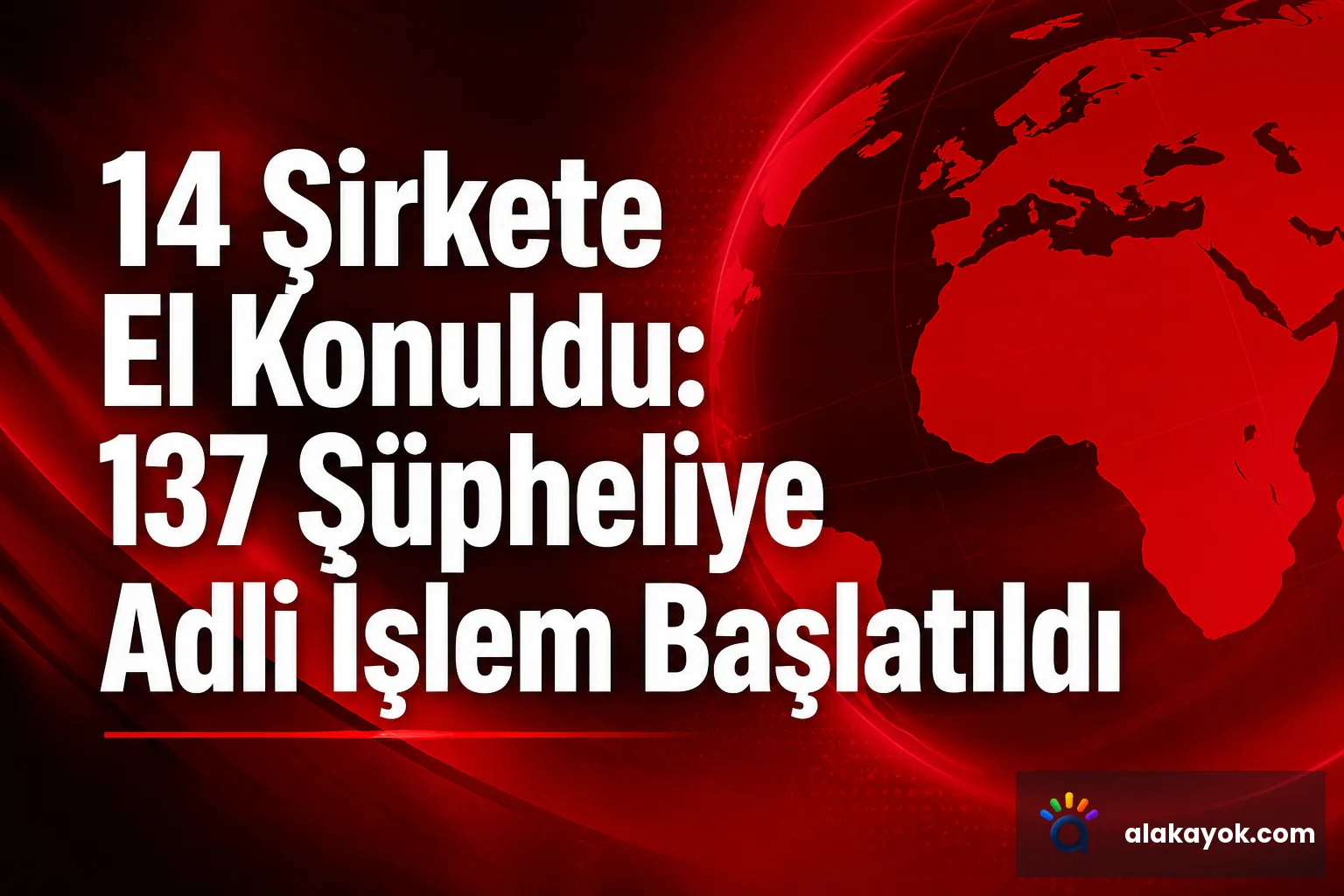 14 Şirkete El Konuldu: 137 Şüpheliye Adli İşlem Başlatıldı