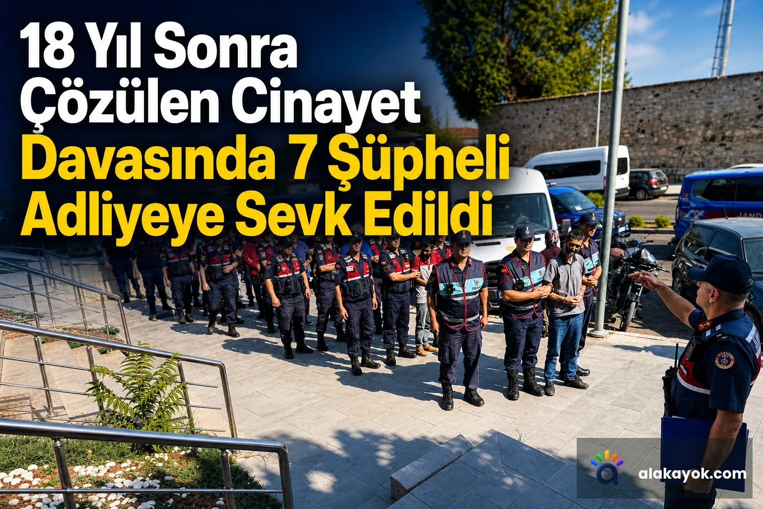 18 Yıl Sonra Çözülen Cinayet Davasında 7 Şüpheli Adliyeye Sevk Edildi