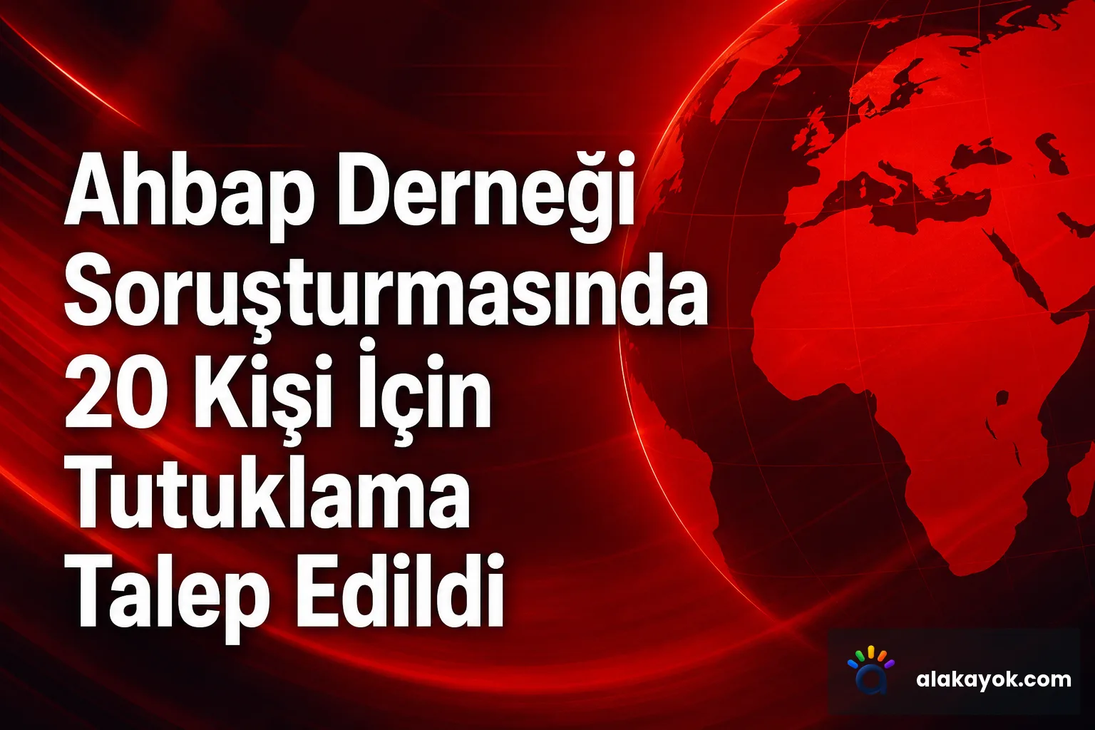 Ahbap Derneği Soruşturmasında 20 Kişi İçin Tutuklama Talep Edildi