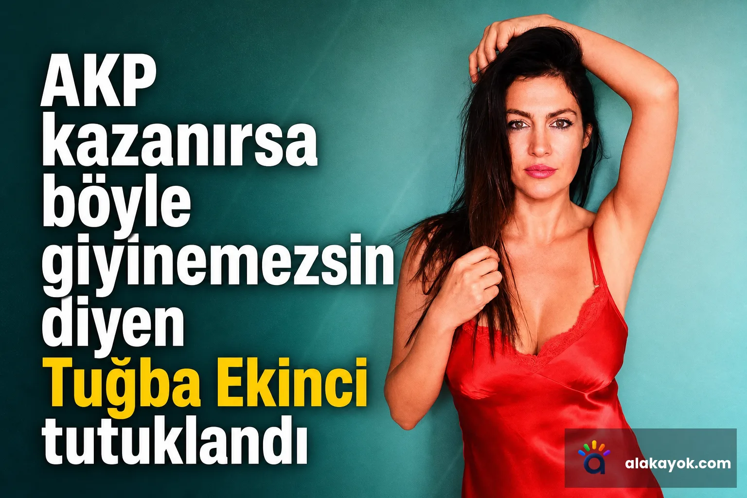 AKP kazanırsa böyle giyinemezsin diyen Tuğba Ekinci tutuklandı