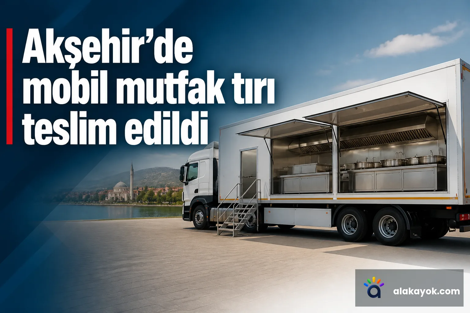 Akşehir'de mobil mutfak tırı teslim edildi