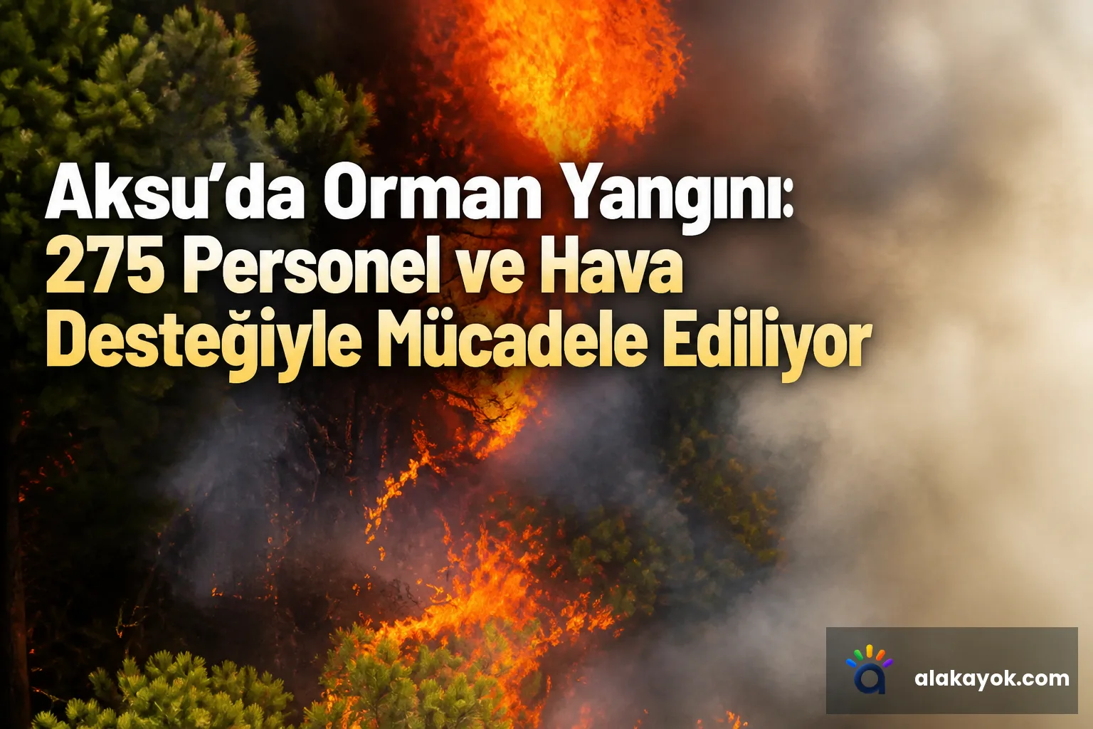 Aksu'da Orman Yangını: 275 Personel ve Hava Desteğiyle Mücadele Ediliyor