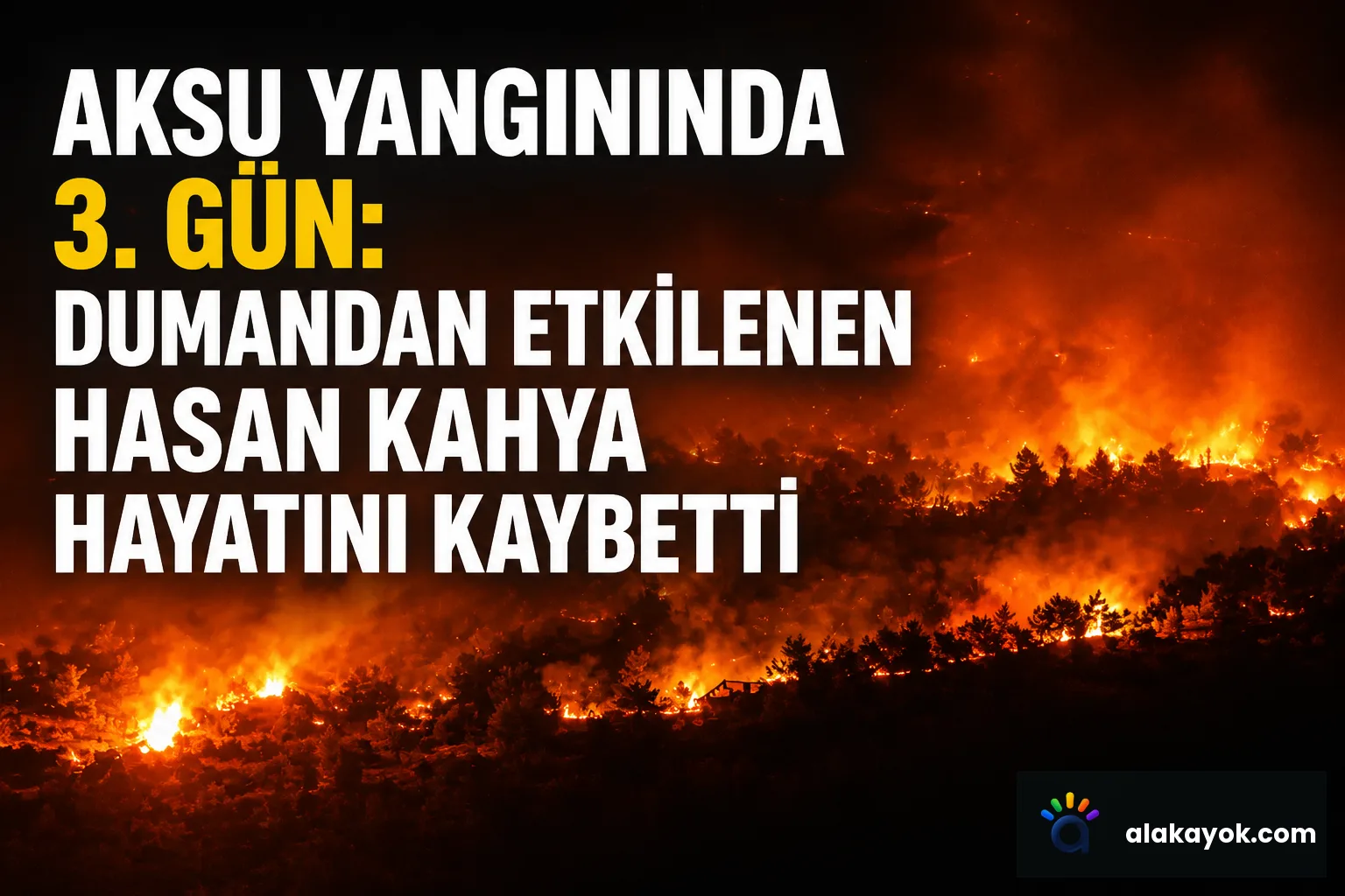 Aksu Yangınında 3. Gün: Dumandan Etkilenen Hasan Kahya Hayatını Kaybetti