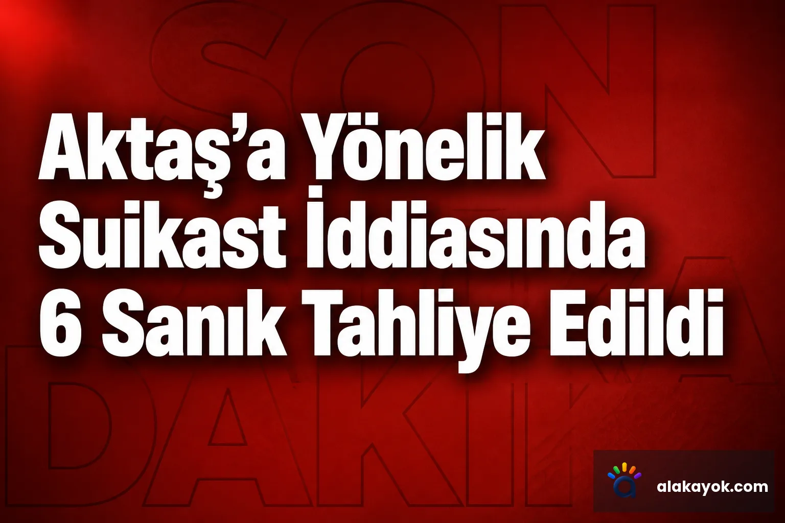 Aktaş'a Yönelik Suikast İddiasında 6 Sanık Tahliye Edildi