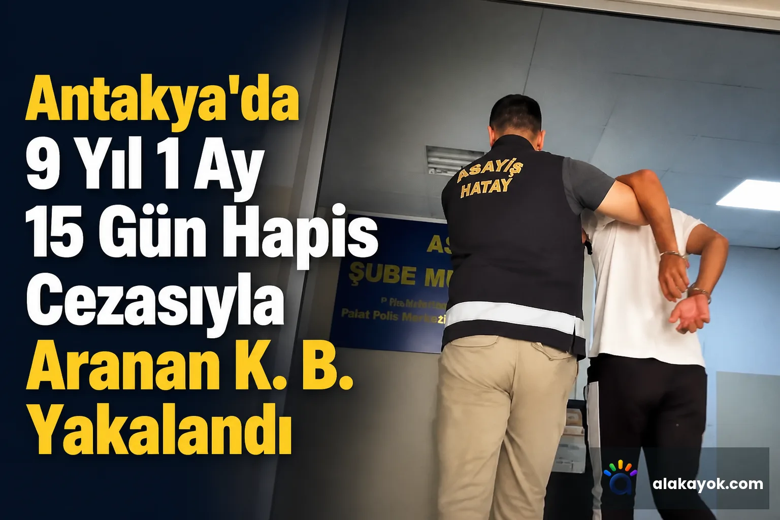 Antakya'da 9 Yıl 1 Ay 15 Gün Hapis Cezasıyla Aranan K. B. Yakalandı
