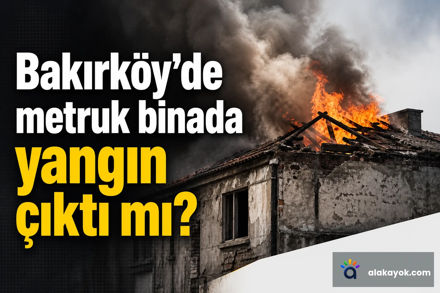 Bakırköy'de metruk binada yangın çıktı mı?