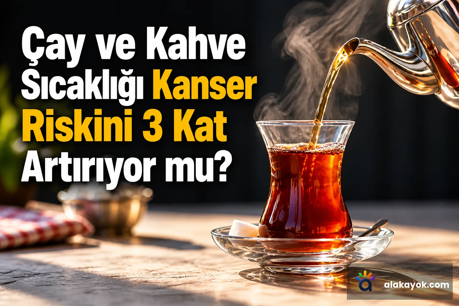 Çay ve Kahve Sıcaklığı Kanser Riskini 3 Kat Artırıyor mu?