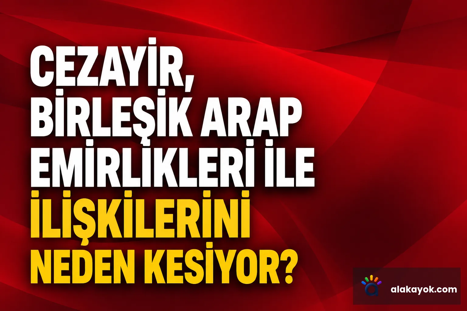 Cezayir, Birleşik Arap Emirlikleri ile İlişkilerini Neden Kesiyor?