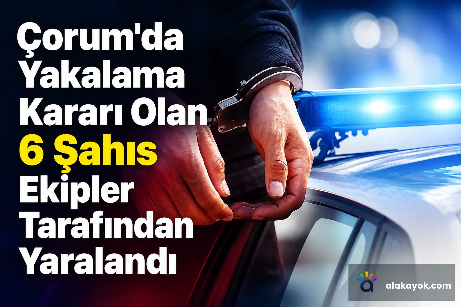 Çorum'da Yakalama Kararı Olan 6 Şahıs Ekipler Tarafından Yaralandı