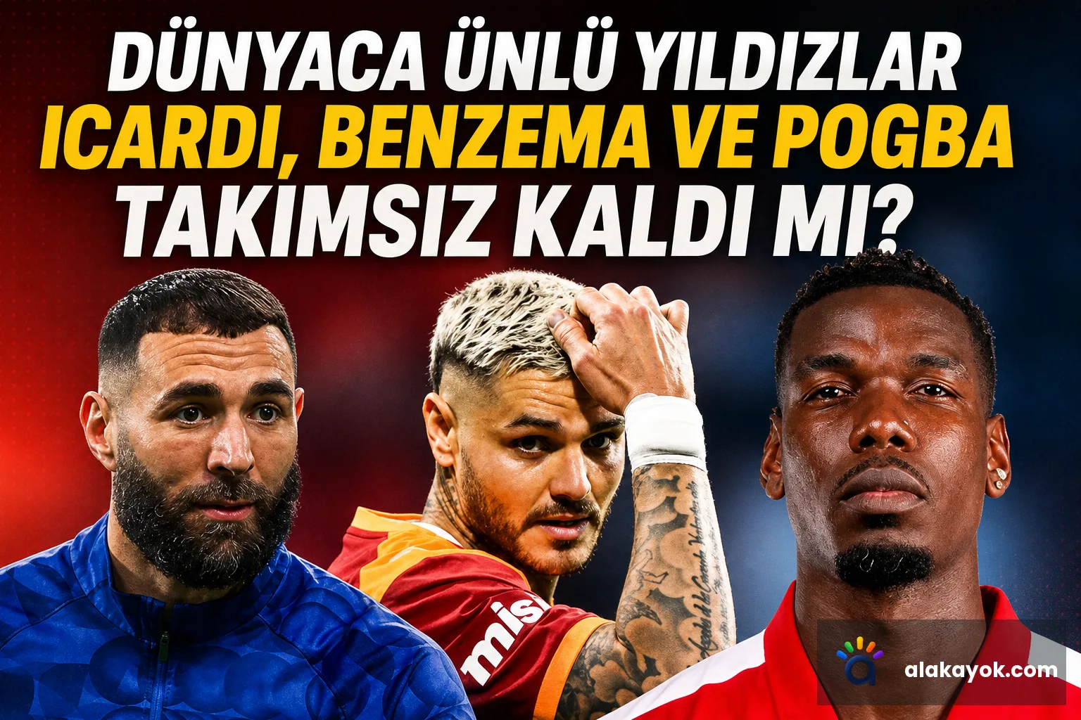 Dünyaca Ünlü Yıldızlar Icardi, Benzema ve Pogba Takımsız Kaldı mı?