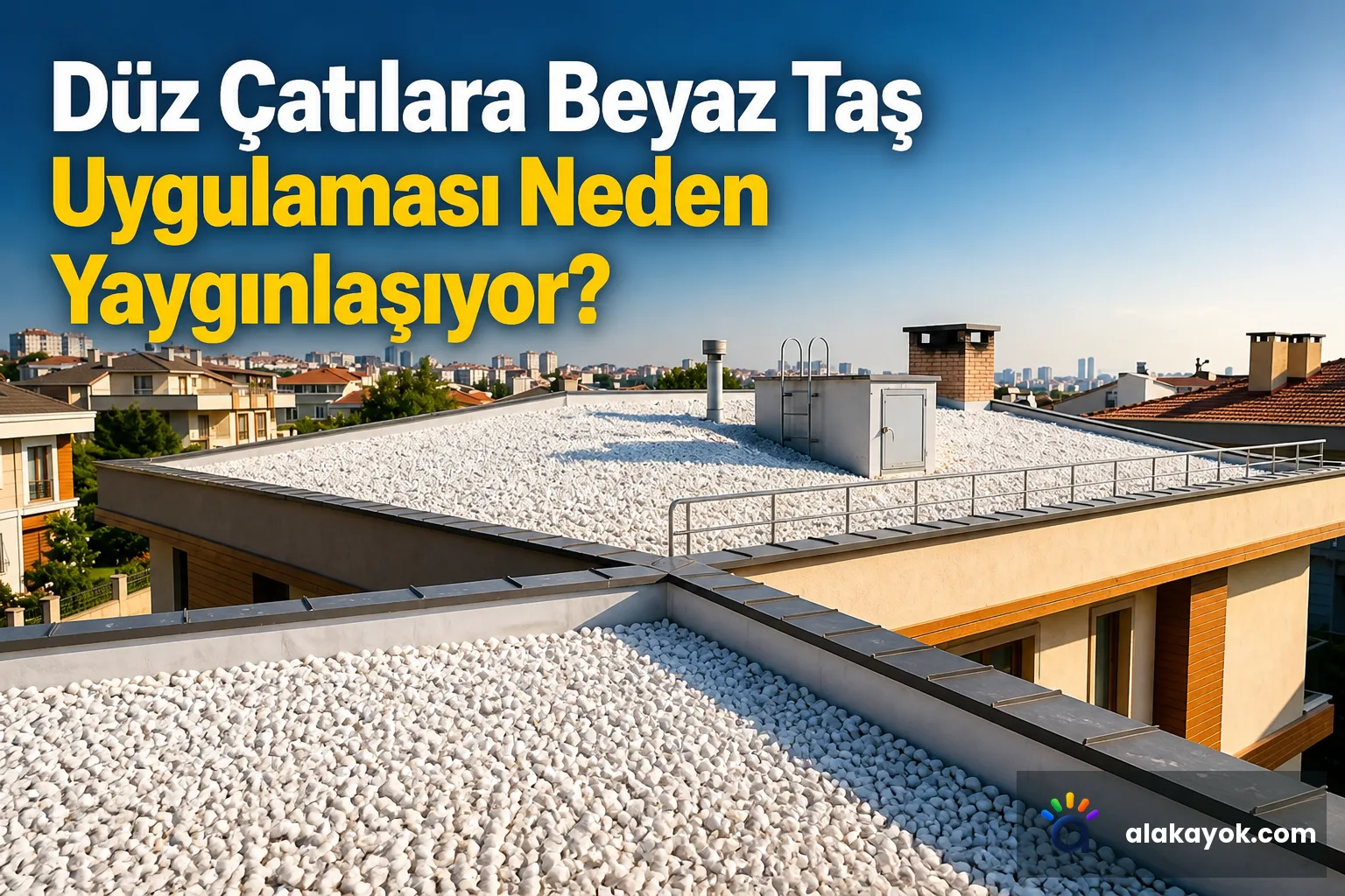 Düz Çatılara Beyaz Taş Uygulaması Neden Yaygınlaşıyor?