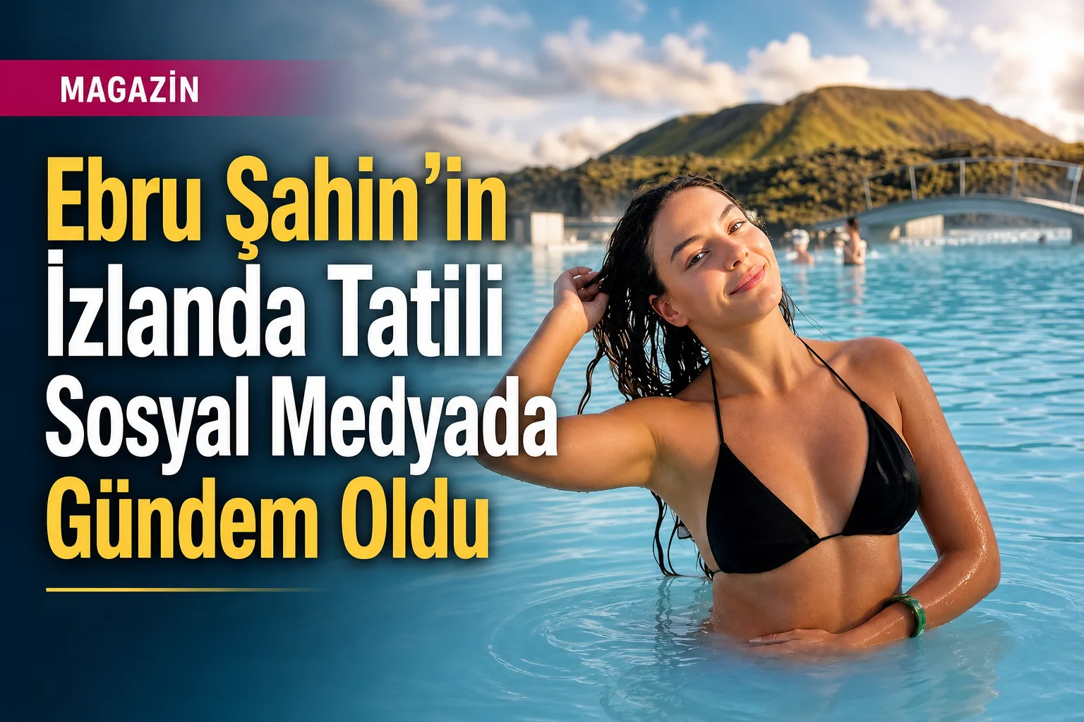 Ebru Şahin'in İzlanda Tatili Sosyal Medyada Gündem Oldu
