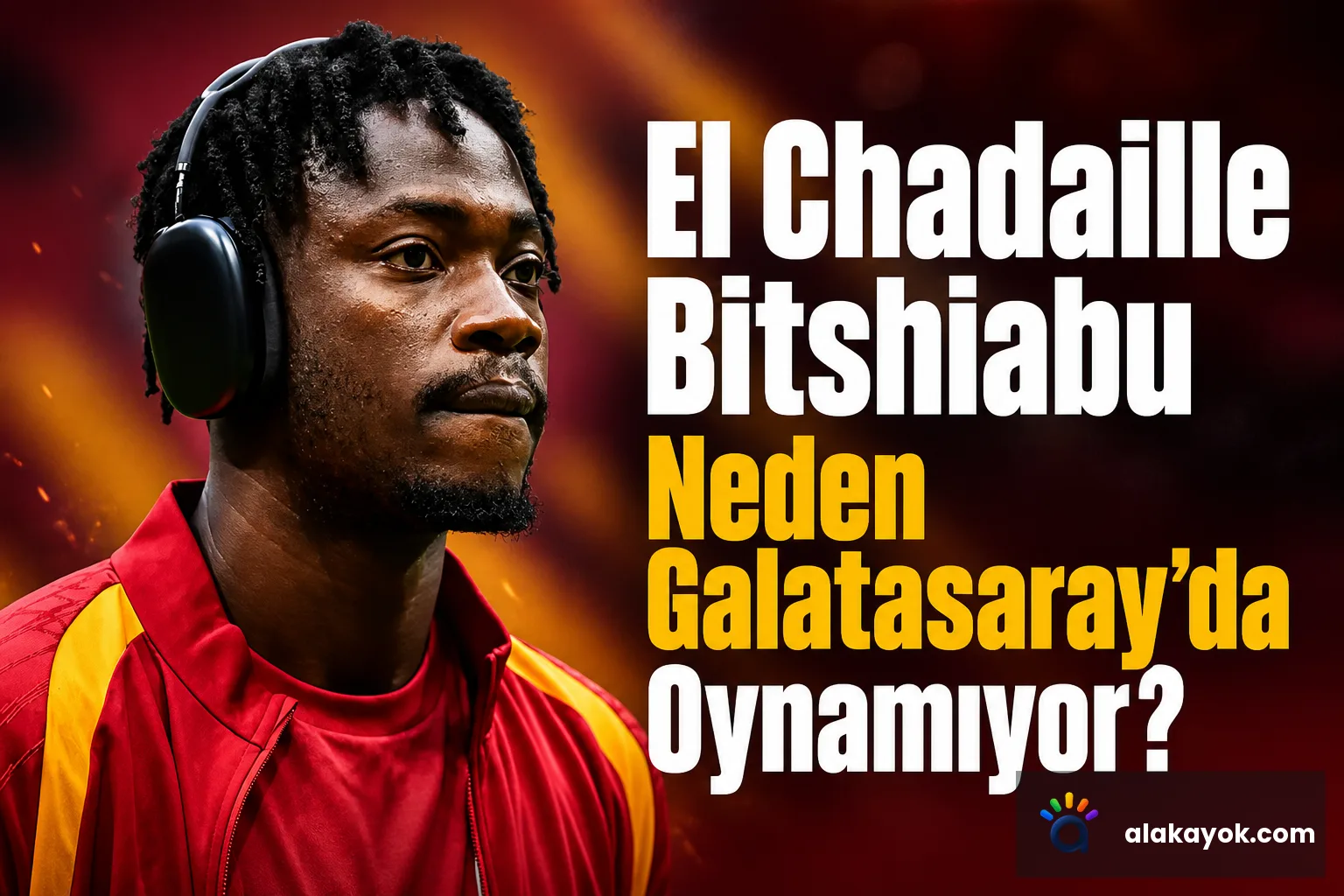 El Chadaille Bitshiabu Neden Galatasaray'da Oynamıyor?