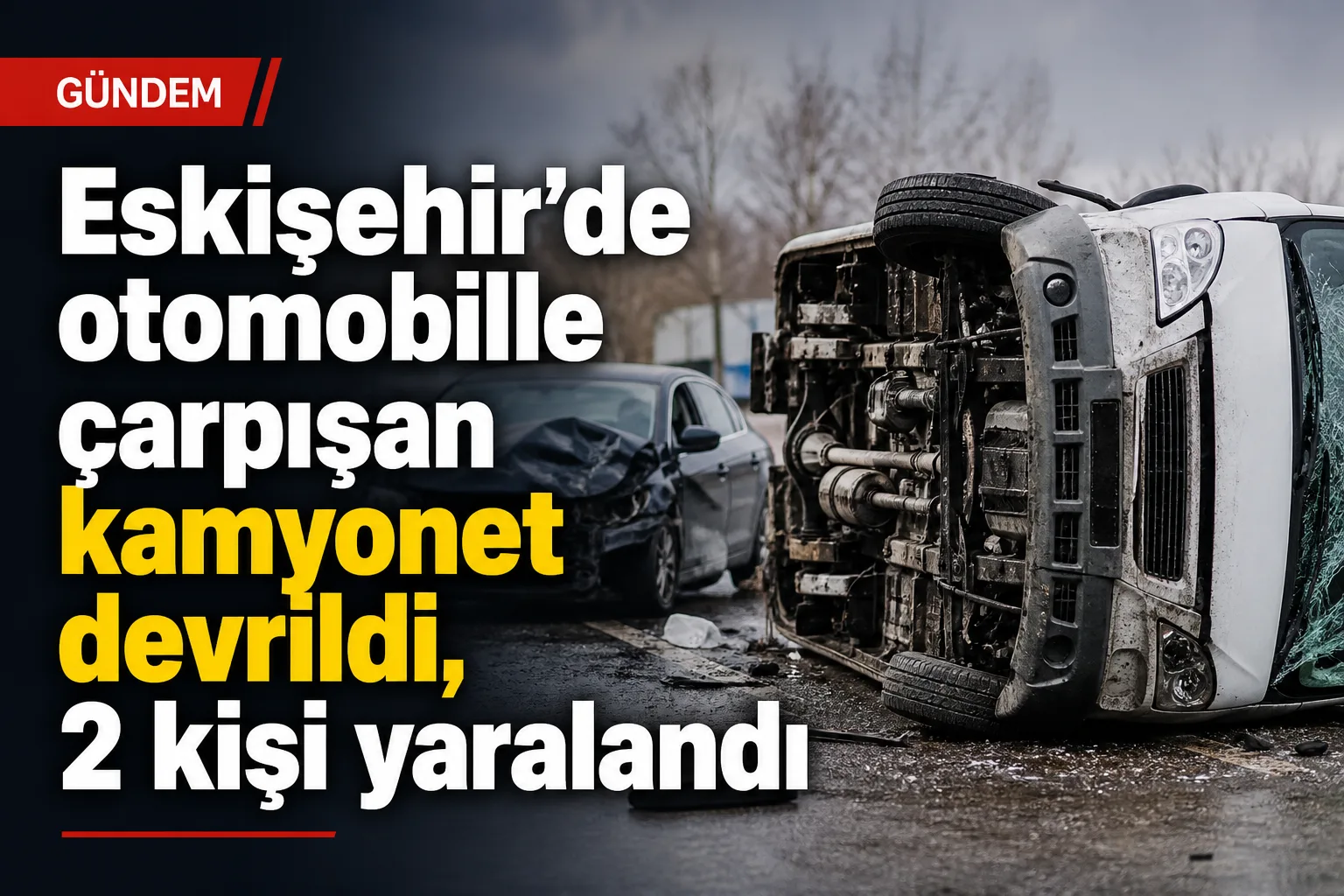 Eskişehir'de otomobille çarpışan kamyonet devrildi, 2 kişi yaralandı