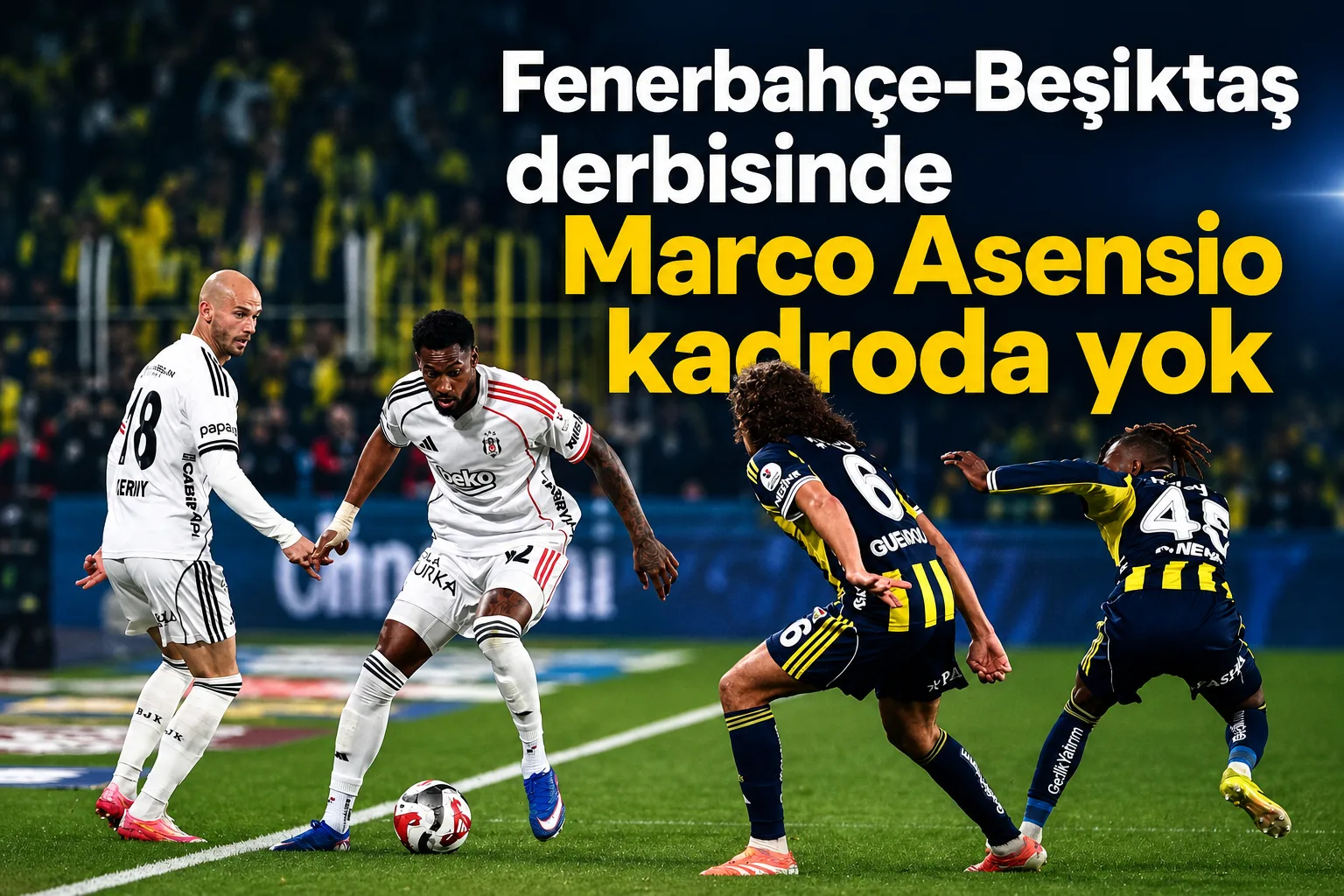 Fenerbahçe-Beşiktaş derbisinde Marco Asensio kadroda yok