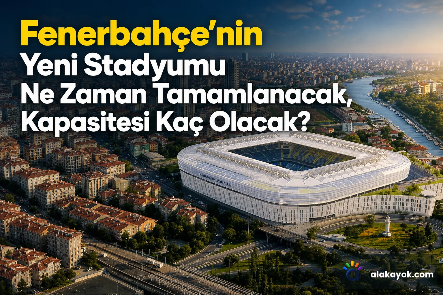 Fenerbahçe'nin Yeni Stadyumu Ne Zaman Tamamlanacak, Kapasitesi Kaç Olacak?