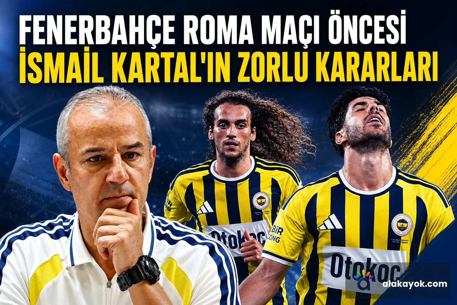 Fenerbahçe Roma Maçı Öncesi İsmail Kartal'ın Zorlu Kararları