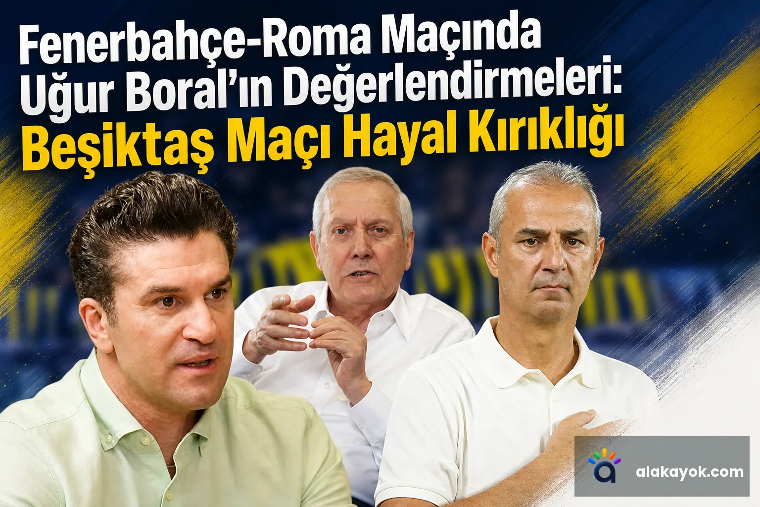 Fenerbahçe-Roma Maçında Uğur Boral'ın Değerlendirmeleri: Beşiktaş Maçı Hayal Kırıklığı