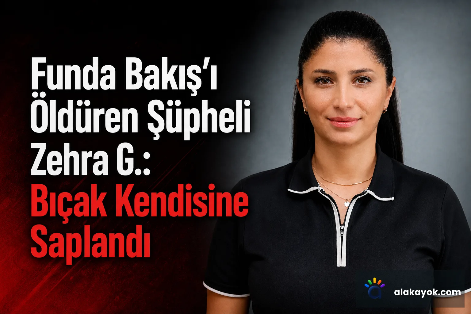 Funda Bakış’ı Öldüren Şüpheli Zehra G.: Bıçak Kendisine Saplandı