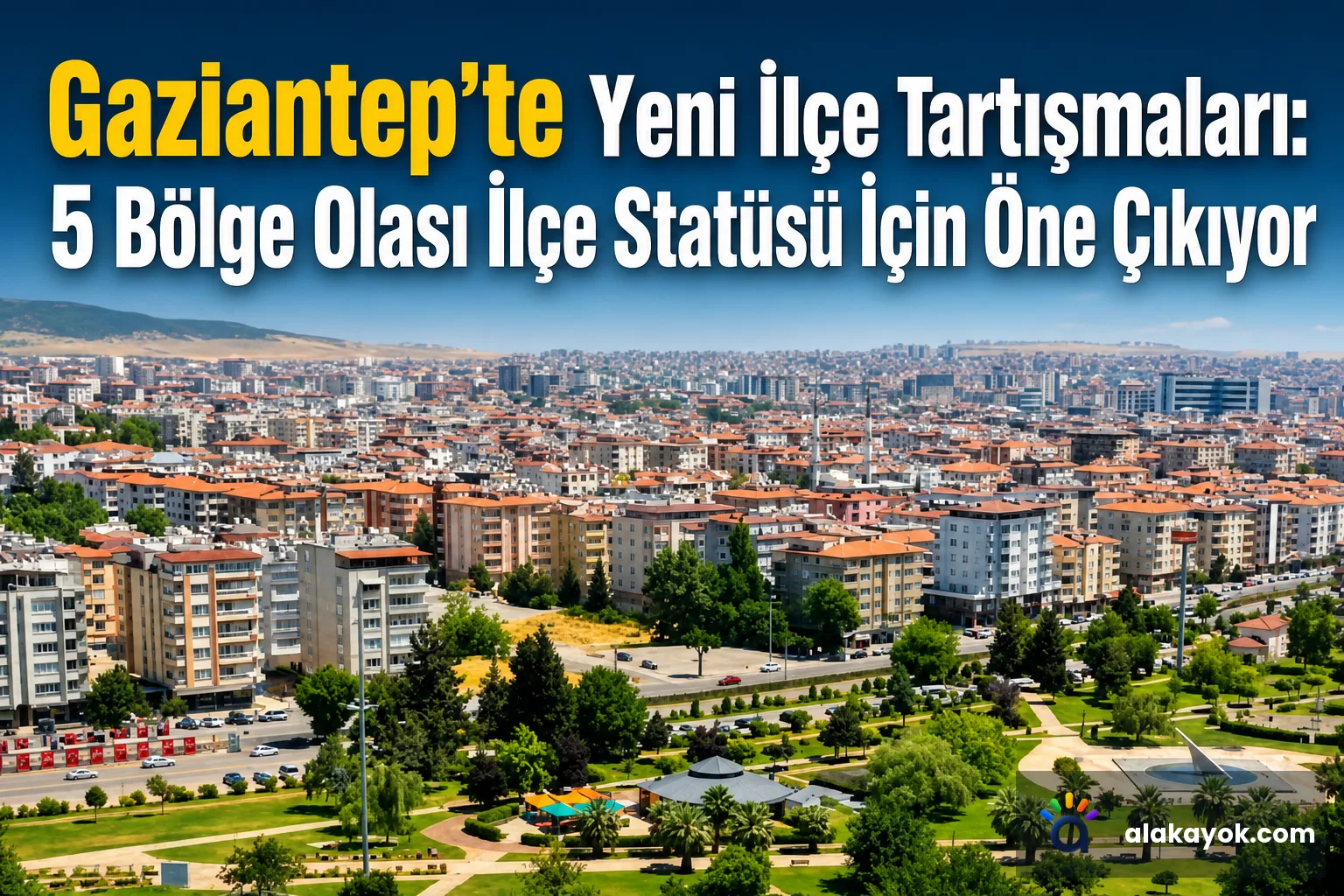 Gaziantep'te Yeni İlçe Tartışmaları: 5 Bölge Olası İlçe Statüsü İçin Öne Çıkıyor