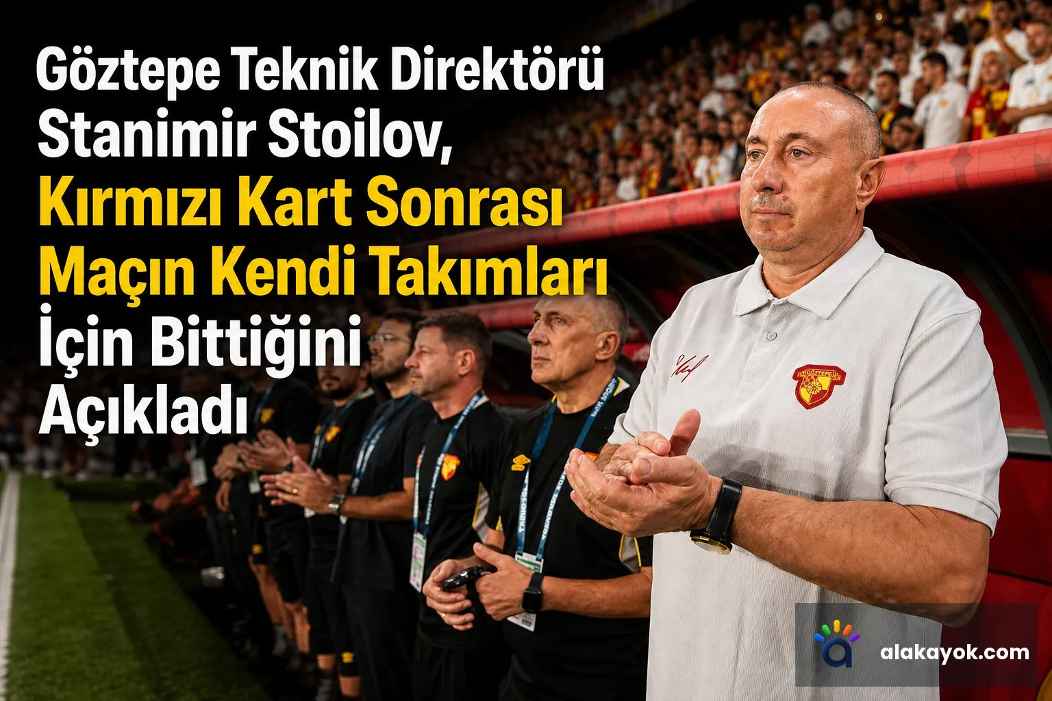 Göztepe Teknik Direktörü Stanimir Stoilov, Kırmızı Kart Sonrası Maçın Kendi Takımları İçin Bittiğini Açıkladı