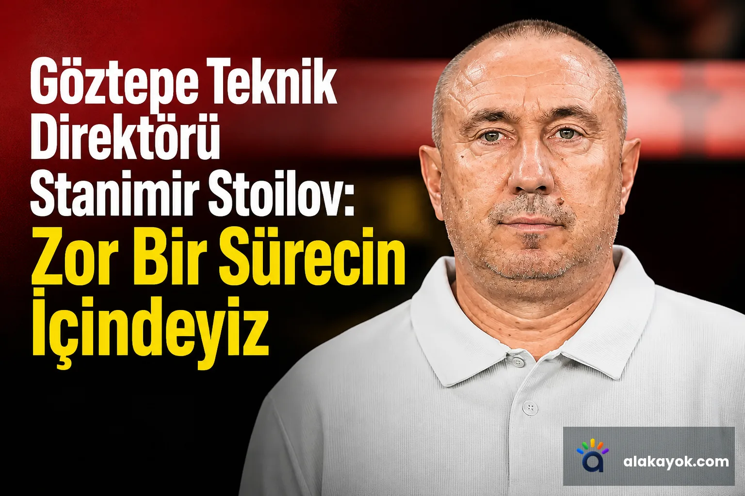 Göztepe Teknik Direktörü Stanimir Stoilov: Zor Bir Sürecin İçindeyiz