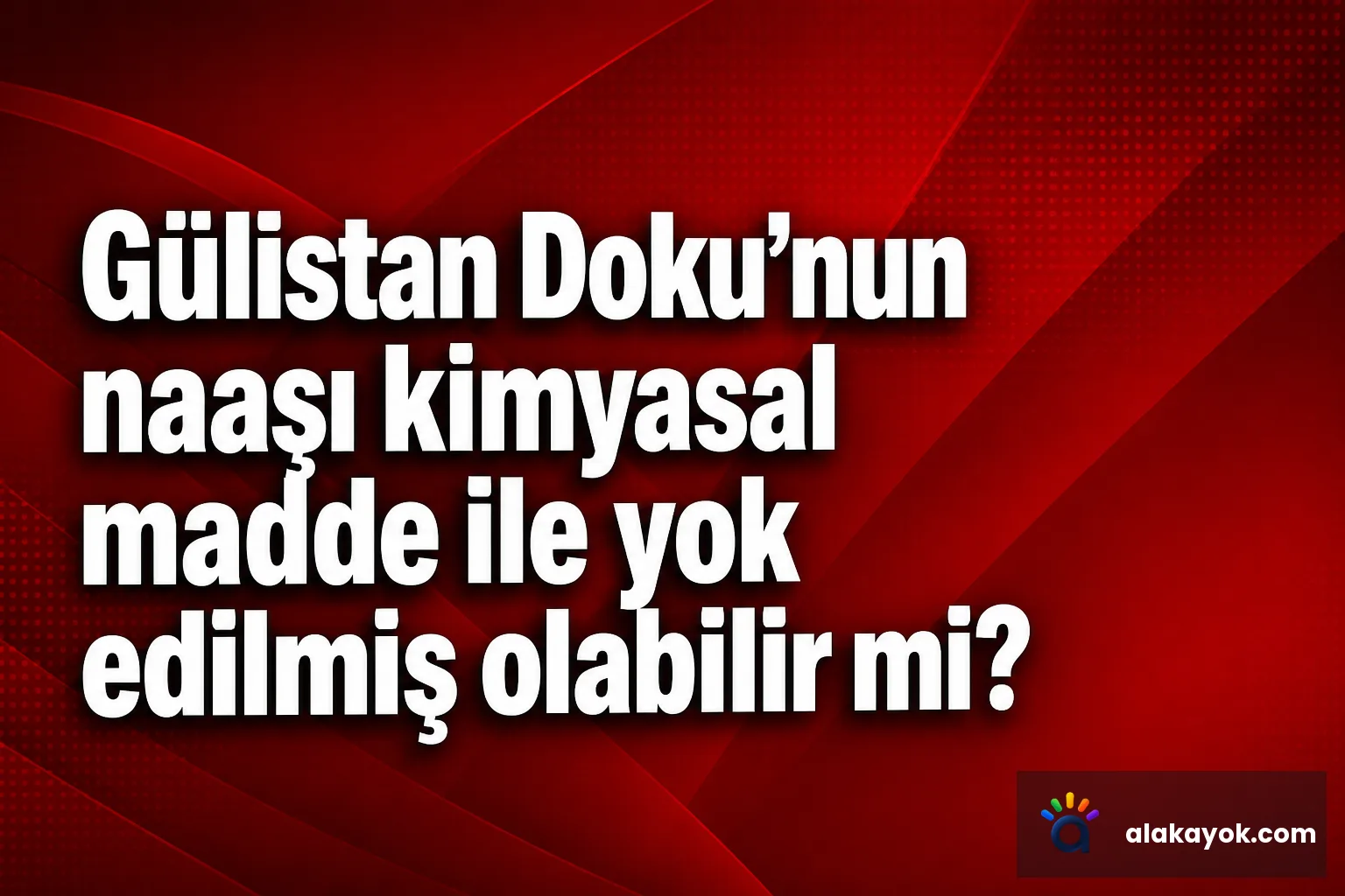Gülistan Doku'nun naaşı kimyasal madde ile yok edilmiş olabilir mi?