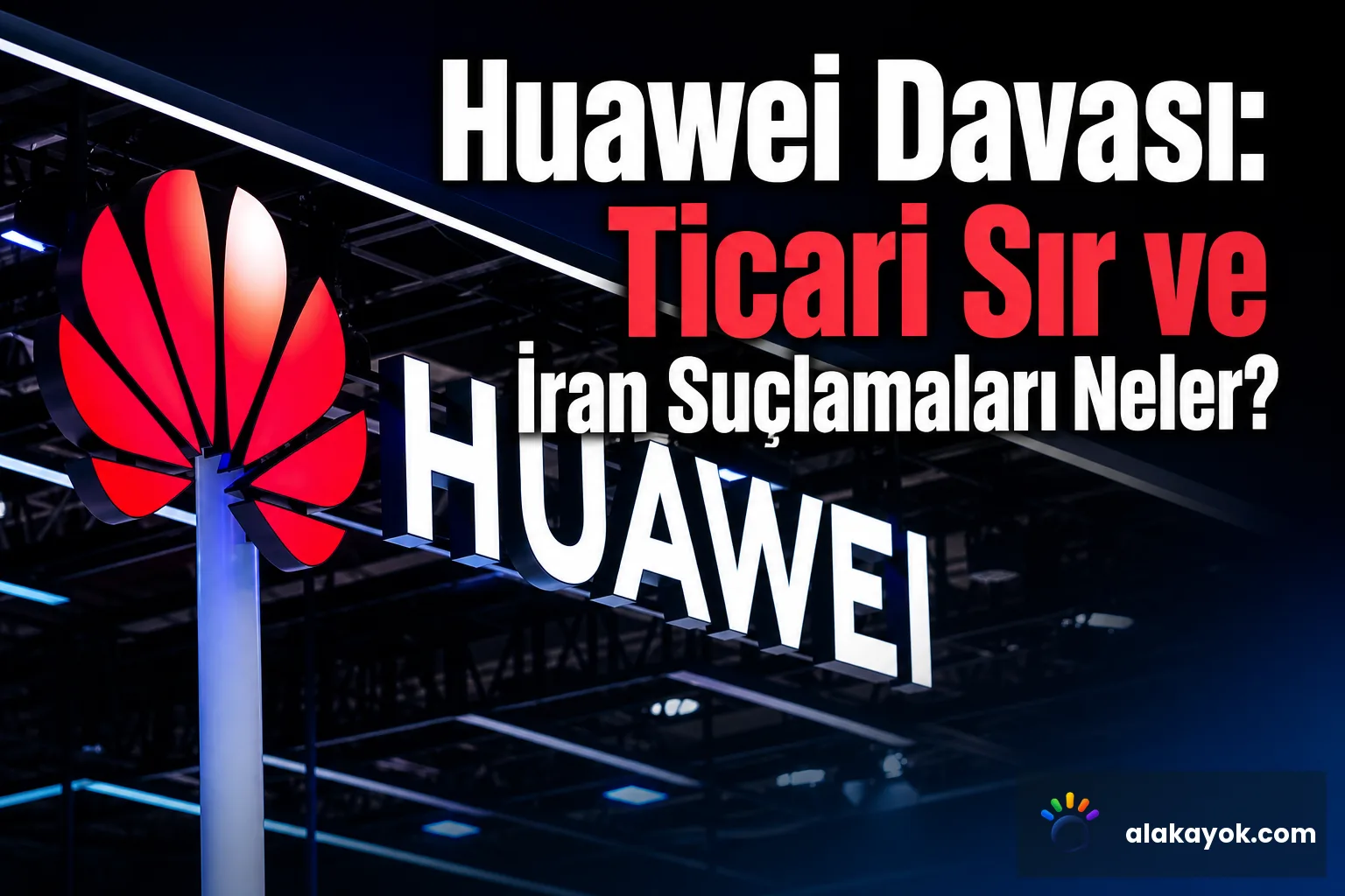 Huawei Davası: Ticari Sır ve İran Suçlamaları Neler?
