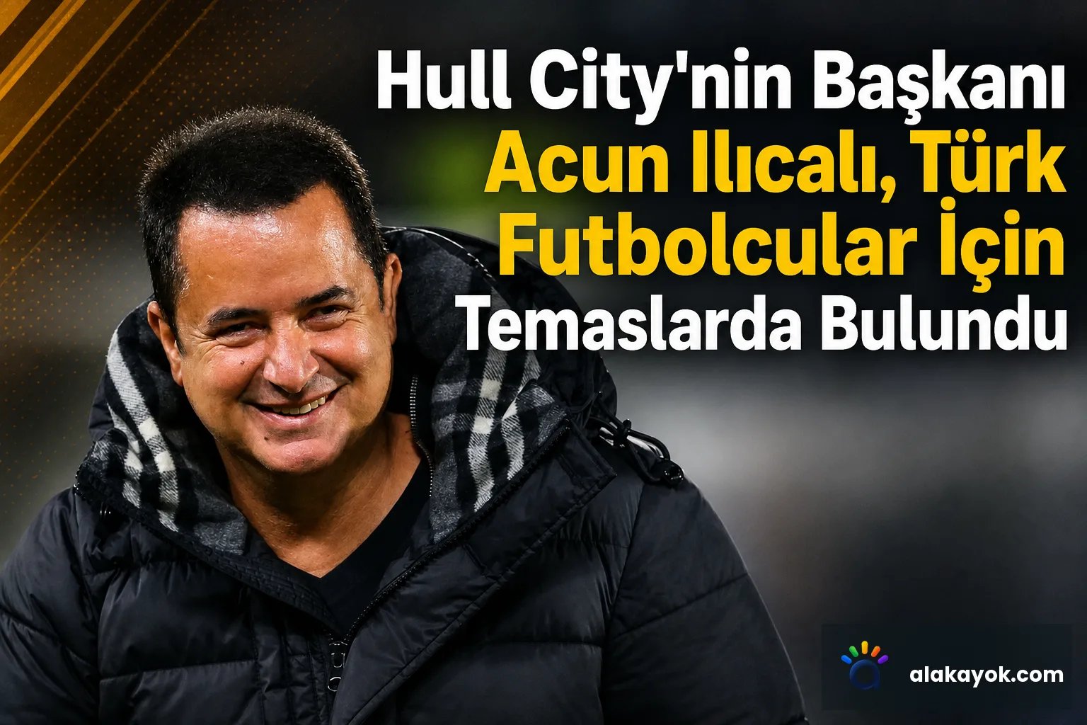 Hull City'nin Başkanı Acun Ilıcalı, Türk Futbolcular İçin Temaslarda Bulundu