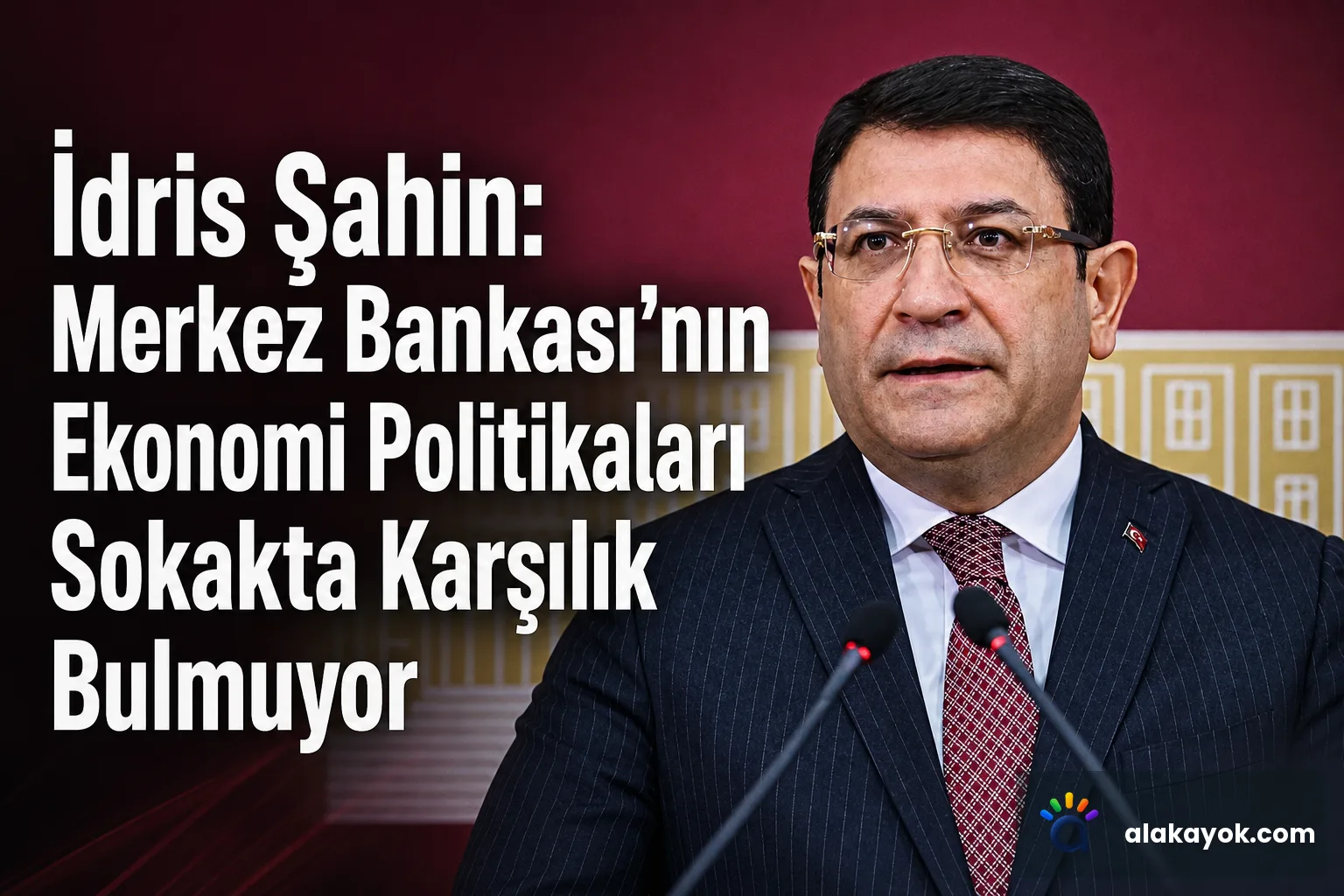 İdris Şahin: Merkez Bankası'nın Ekonomi Politikaları Sokakta Karşılık Bulmuyor