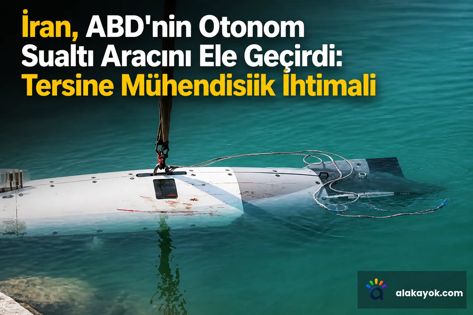 İran, ABD'nin Otonom Sualtı Aracını Ele Geçirdi: Tersine Mühendislik İhtimali