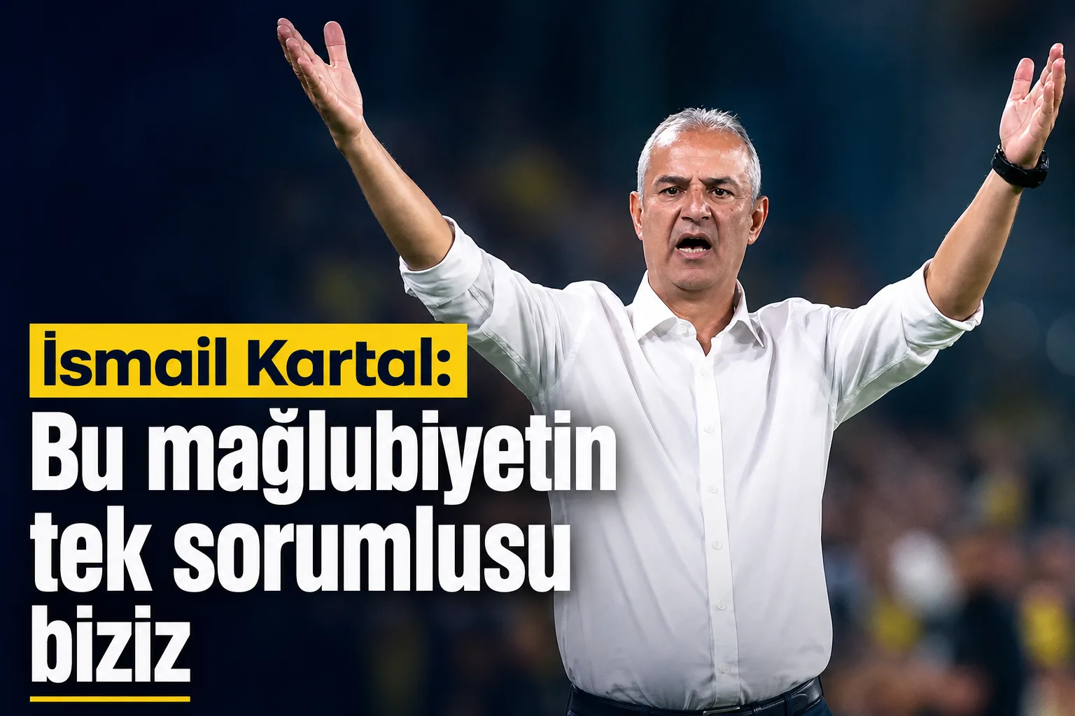 İsmail Kartal: Bu mağlubiyetin tek sorumlusu biziz