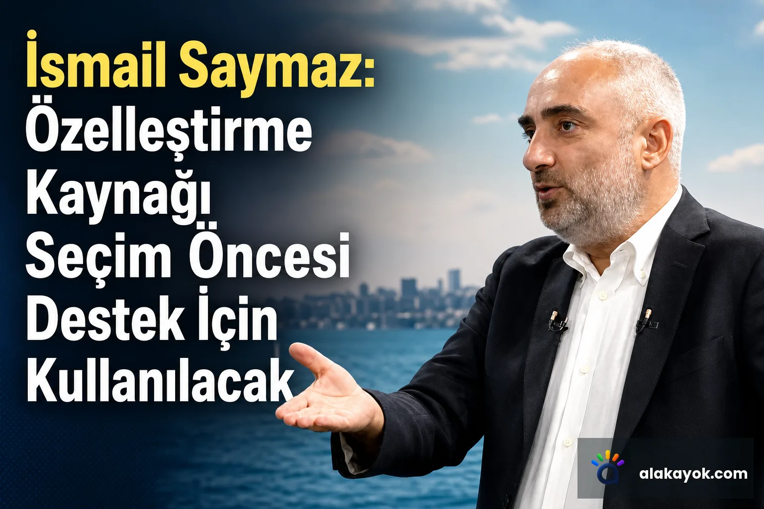İsmail Saymaz: Özelleştirme Kaynağı Seçim Öncesi Destek İçin Kullanılacak