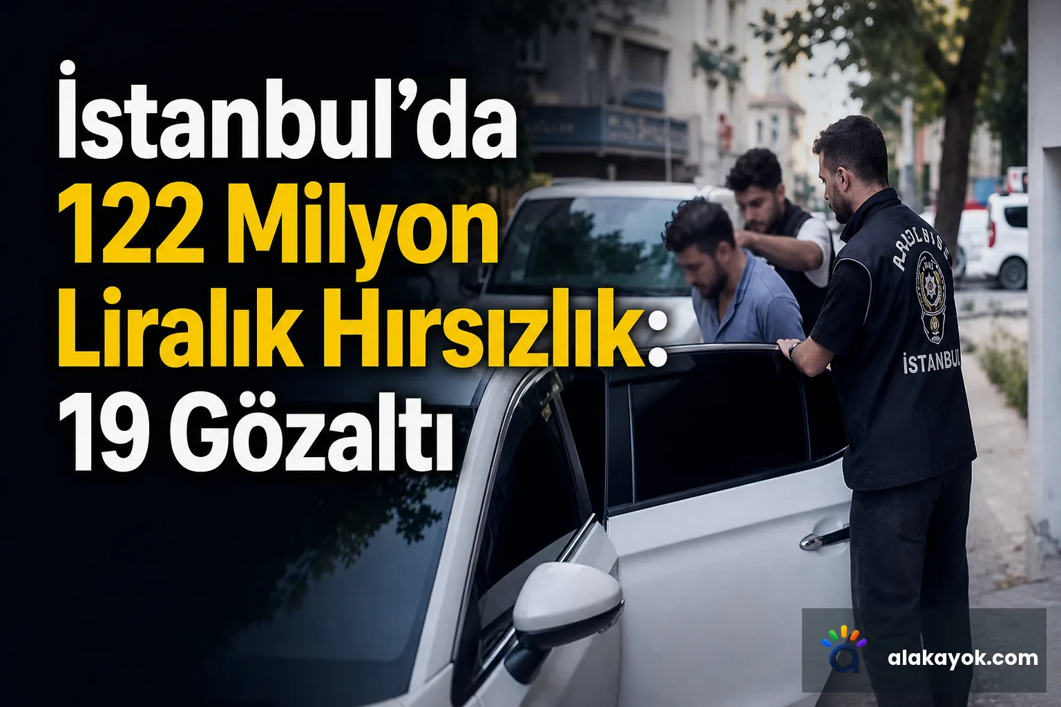 İstanbul'da 122 Milyon Liralık Hırsızlık: 19 Gözaltı