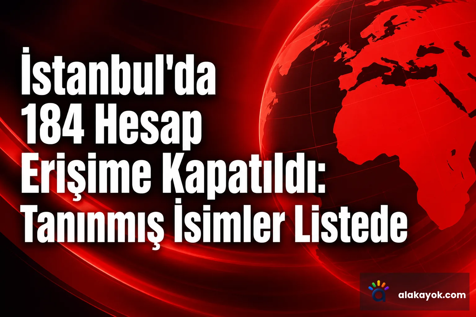 İstanbul'da 184 Hesap Erişime Kapatıldı: Tanınmış İsimler Listede