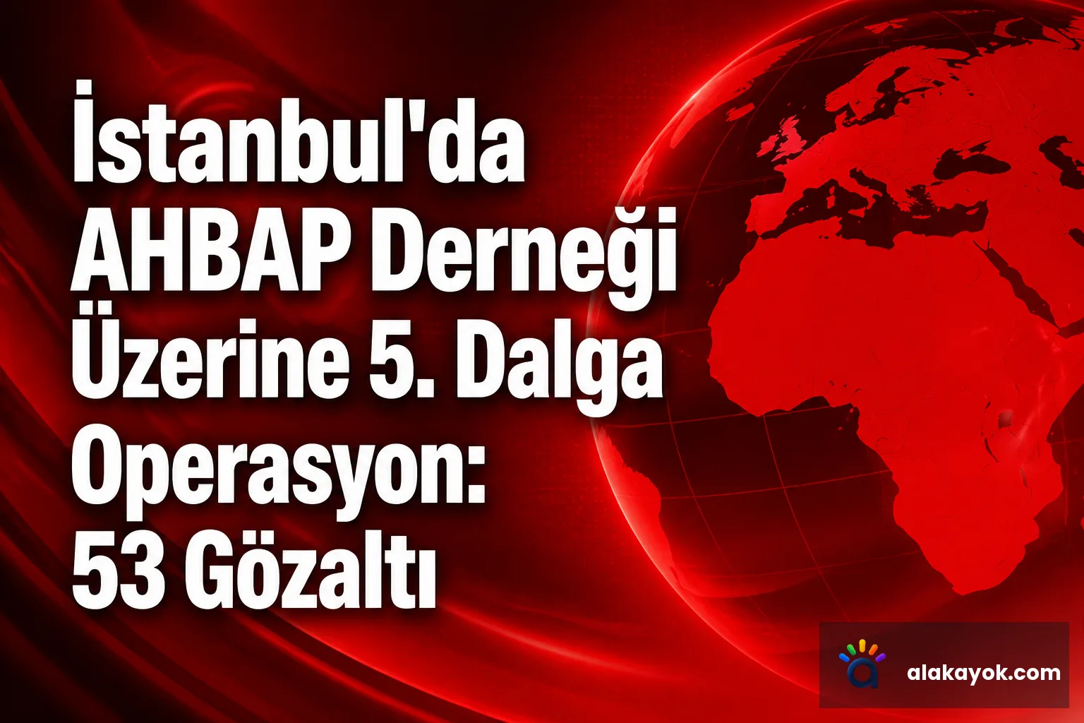 İstanbul'da AHBAP Derneği Üzerine 5. Dalga Operasyon: 53 Gözaltı