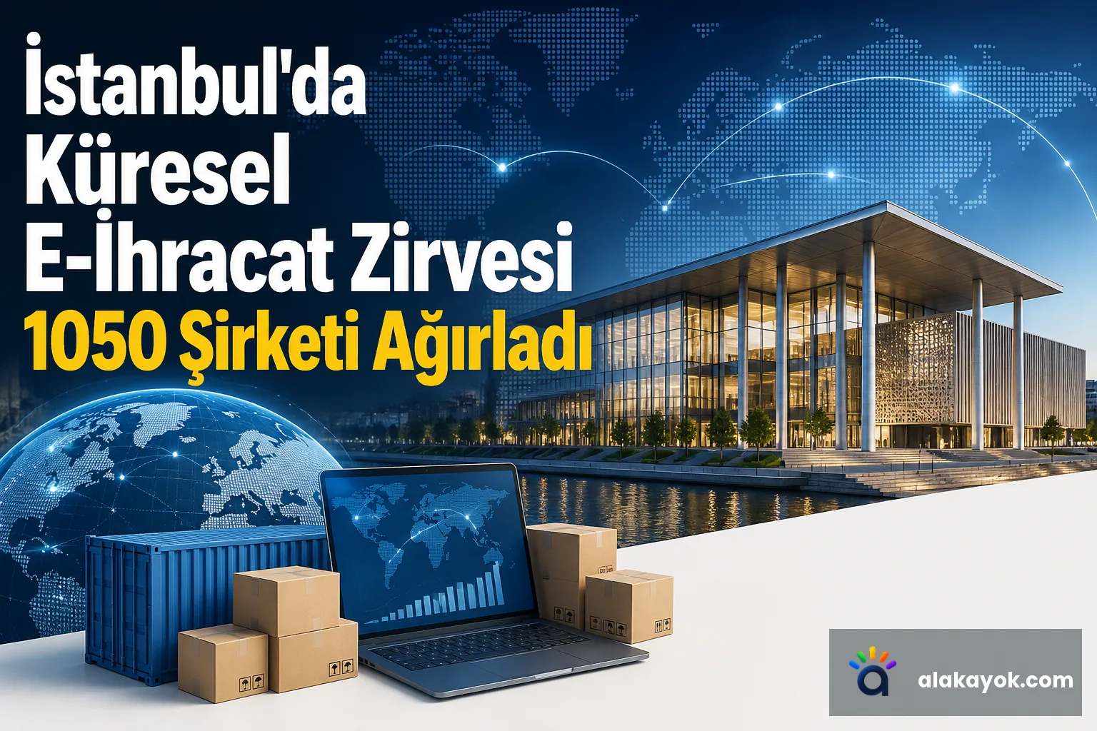 İstanbul'da Küresel E-İhracat Zirvesi 1050 Şirketi Ağırladı