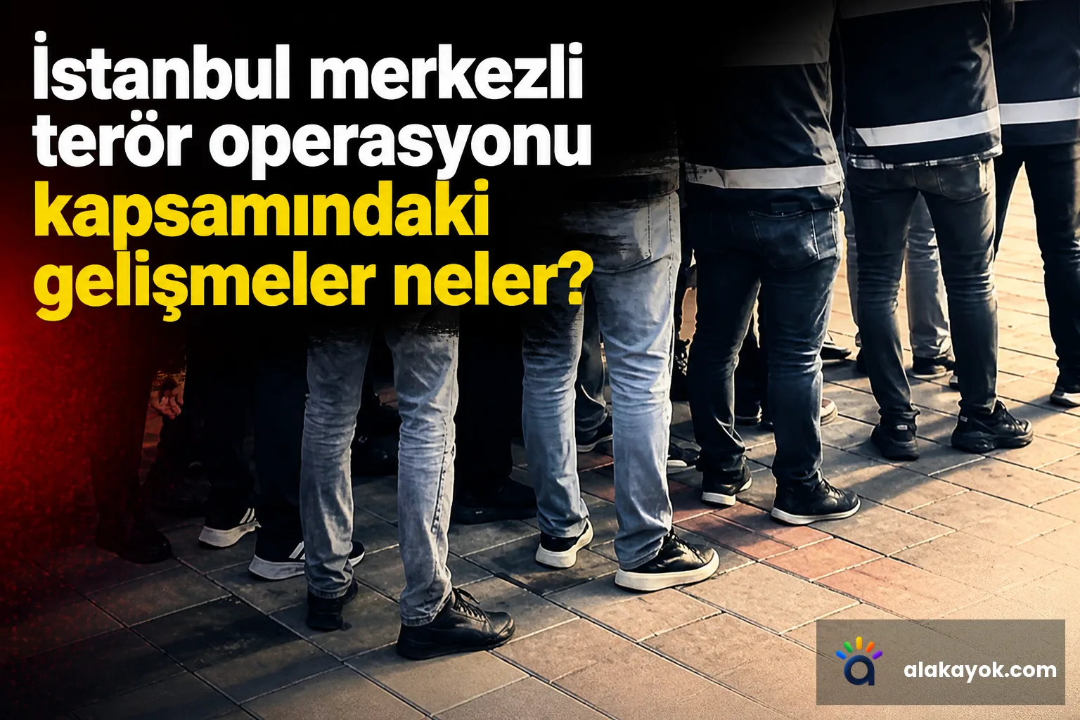İstanbul merkezli terör operasyonu kapsamındaki gelişmeler neler?