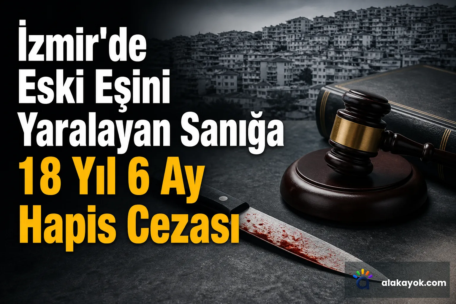 İzmir'de Eski Eşini Yaralayan Sanığa 18 Yıl 6 Ay Hapis Cezası