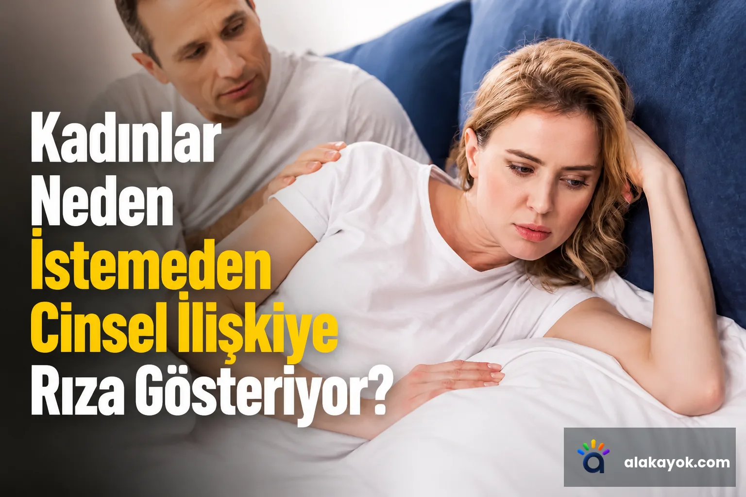 Kadınlar Neden İstemeden Cinsel İlişkiye Rıza Gösteriyor?
