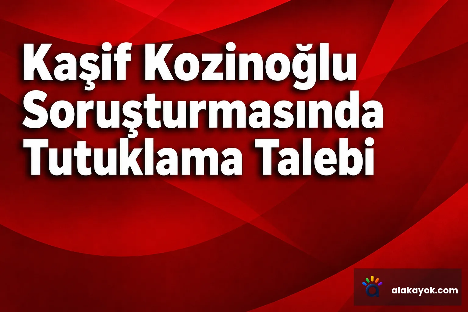 Kaşif Kozinoğlu Soruşturmasında Tutuklama Talebi