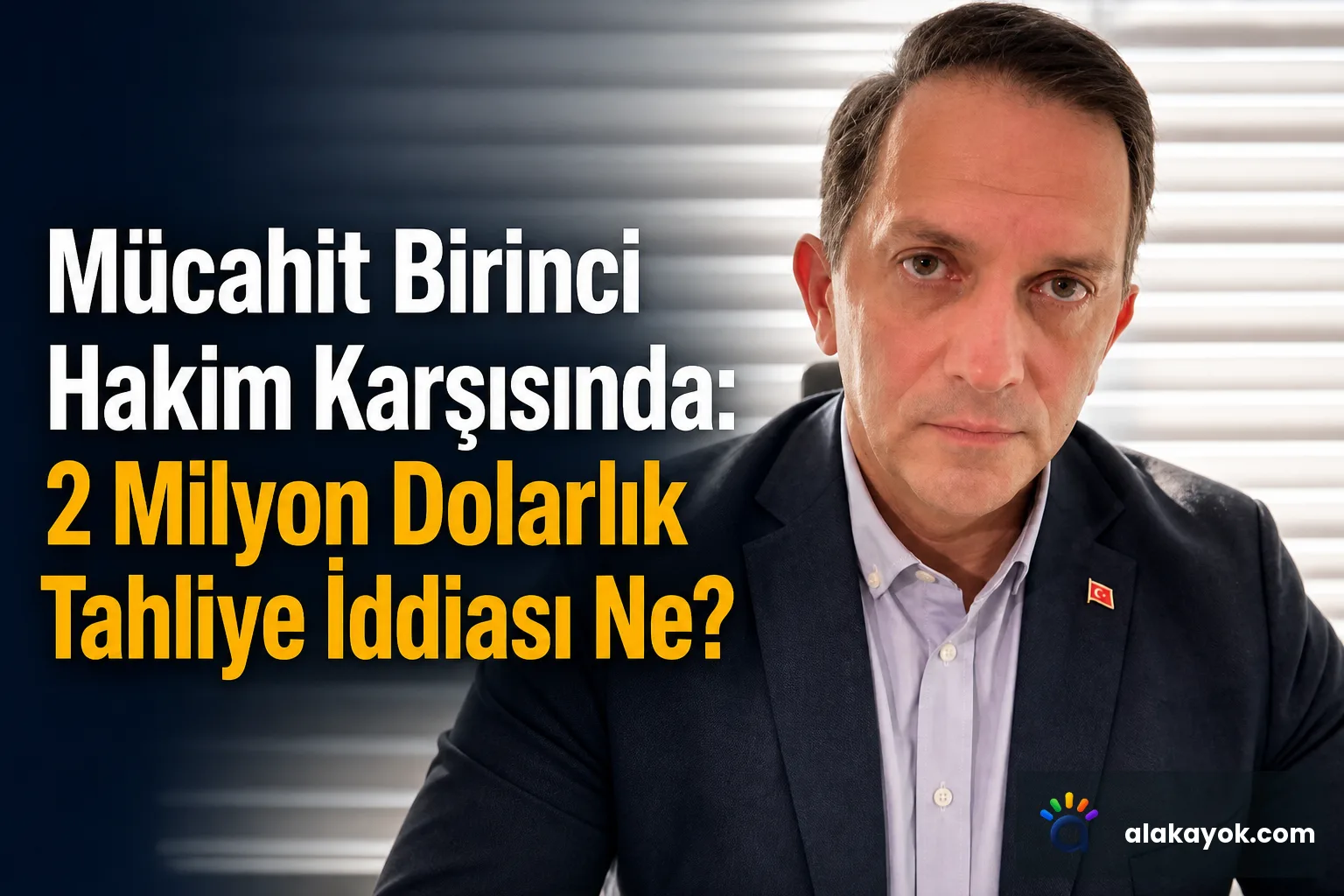 Mücahit Birinci Hakim Karşısında: 2 Milyon Dolarlık Tahliye İddiası Ne?
