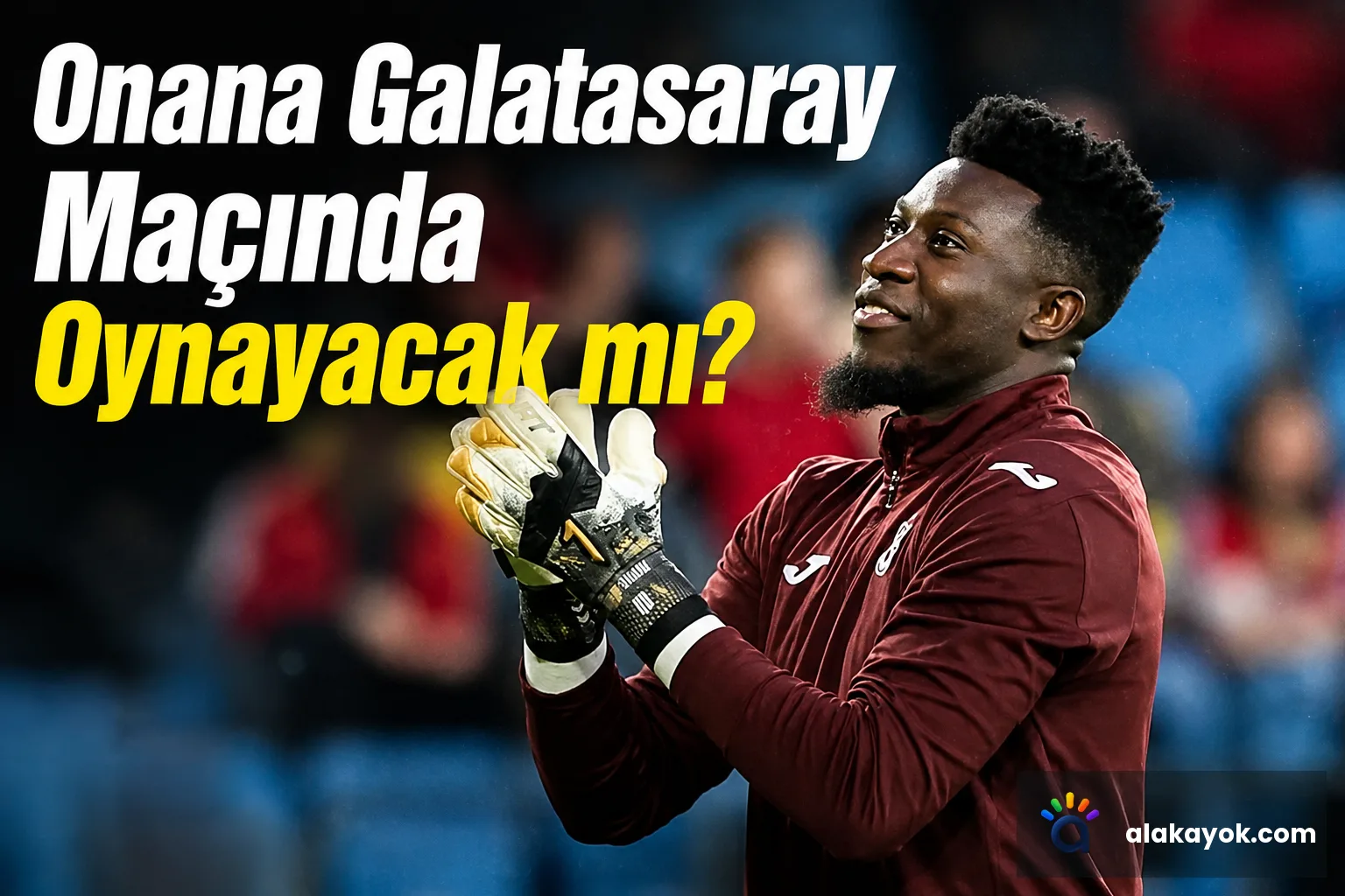 Onana Galatasaray Maçında Oynayacak mı?