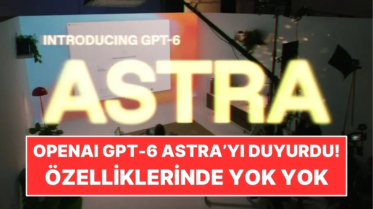 OpenAI, Yeni Yapay Zeka Modeli GPT-6 Astra'yı Tanıttı