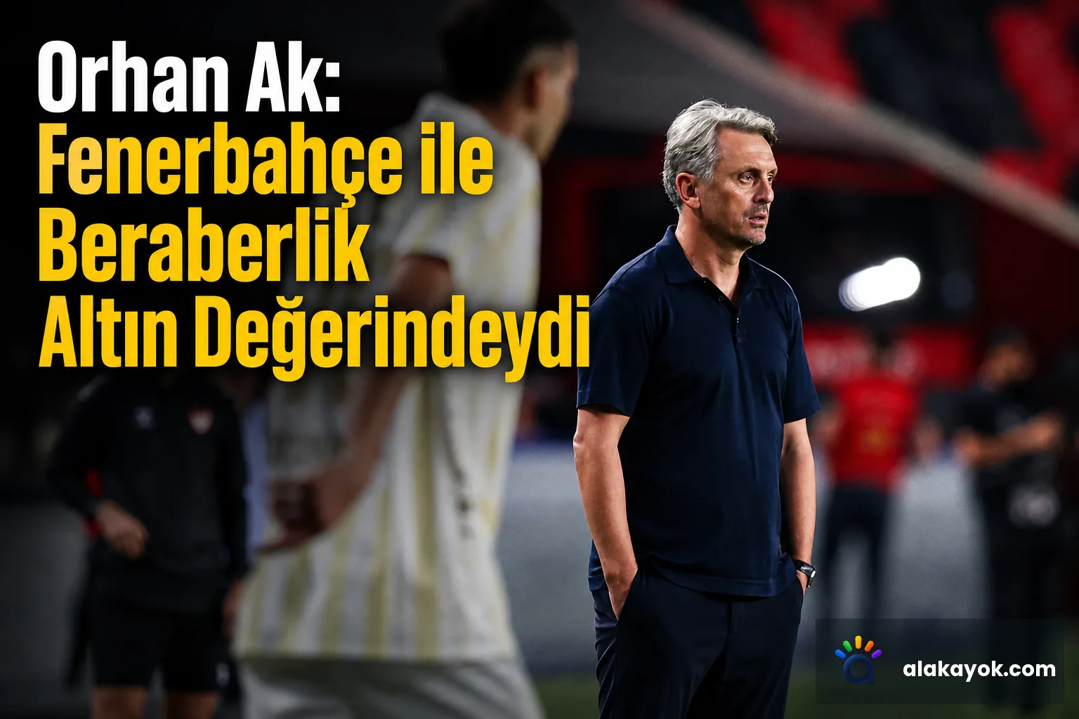 Orhan Ak: Fenerbahçe ile Beraberlik Altın Değerindeydi