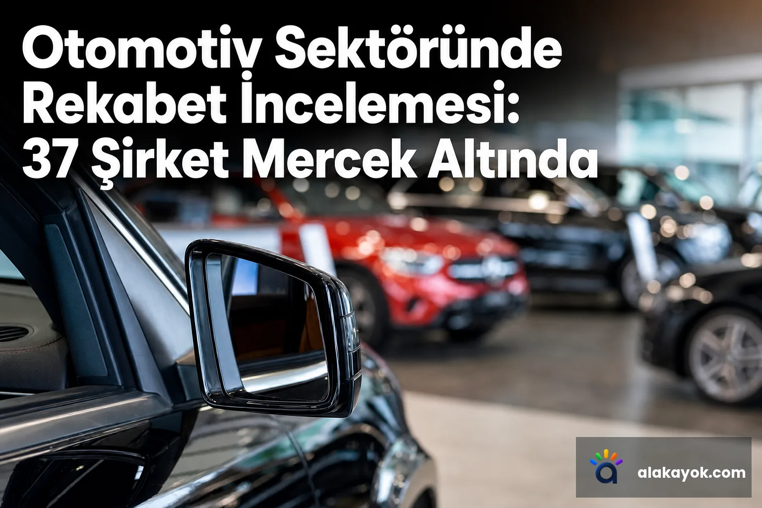 Otomotiv Sektöründe Rekabet İncelemesi: 37 Şirket Mercek Altında