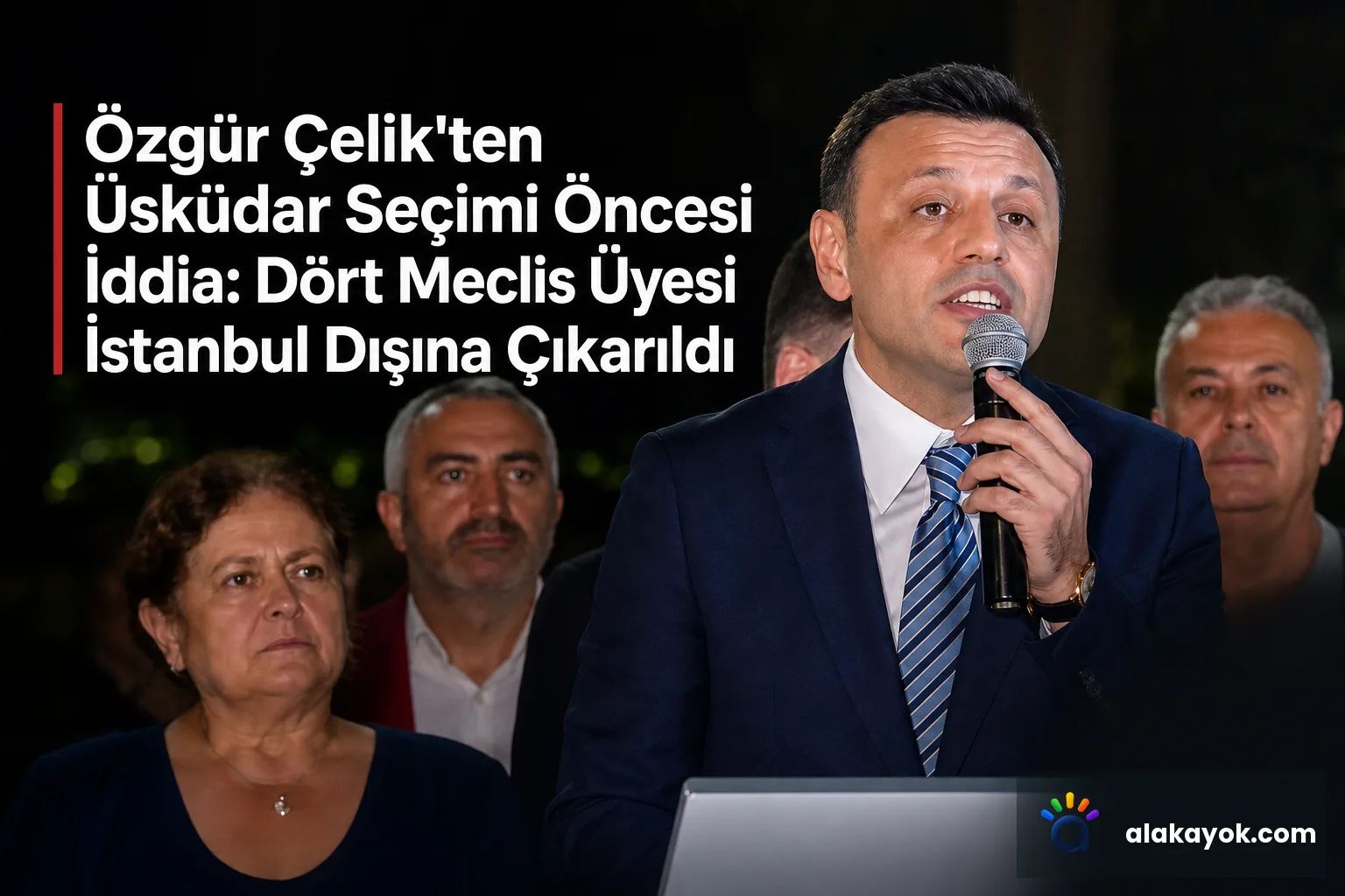 Özgür Çelik'ten Üsküdar Seçimi Öncesi İddia: Dört Meclis Üyesi İstanbul Dışına Çıkarıldı