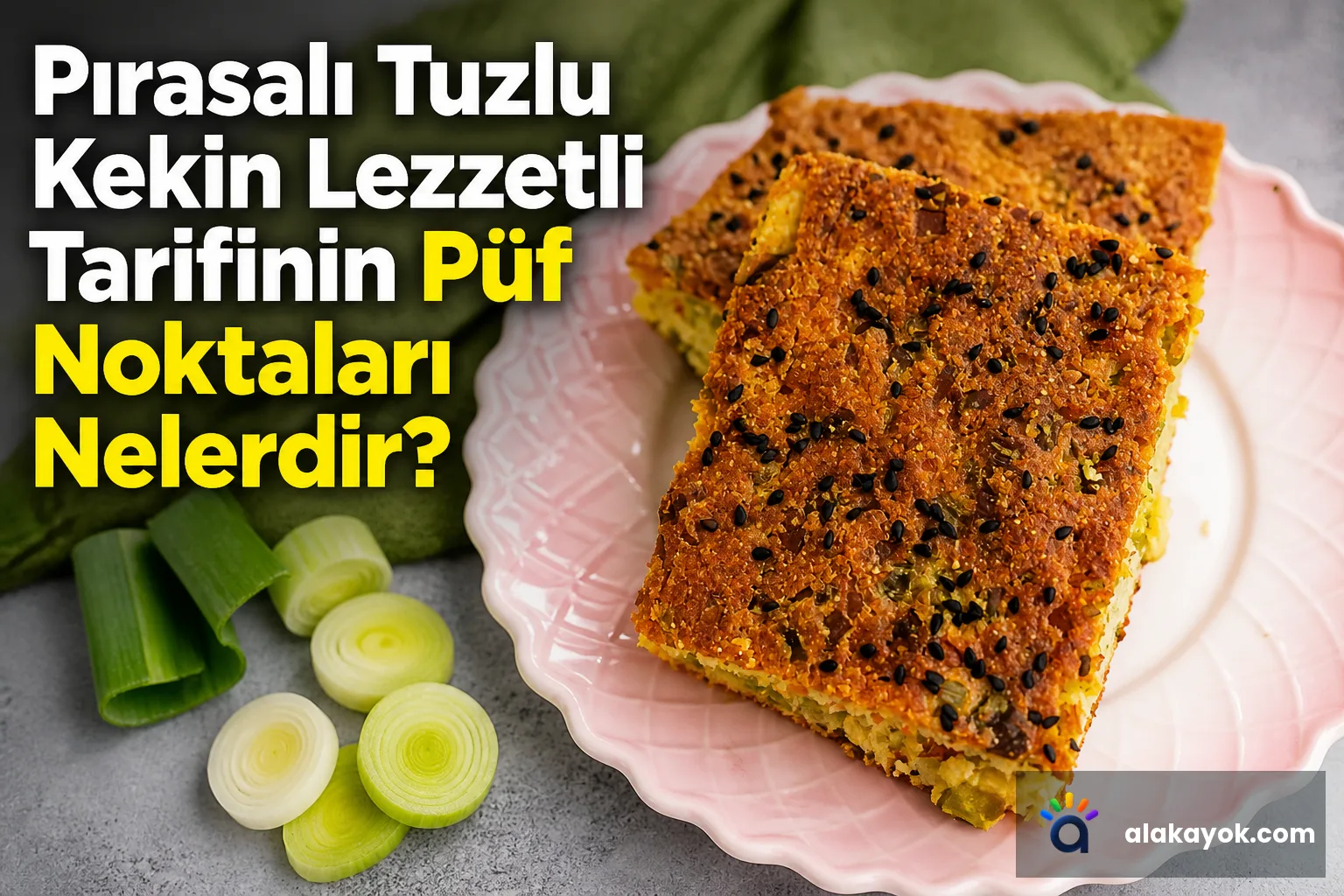 Pırasalı Tuzlu Kekin Lezzetli Tarifinin Püf Noktaları Nelerdir?
