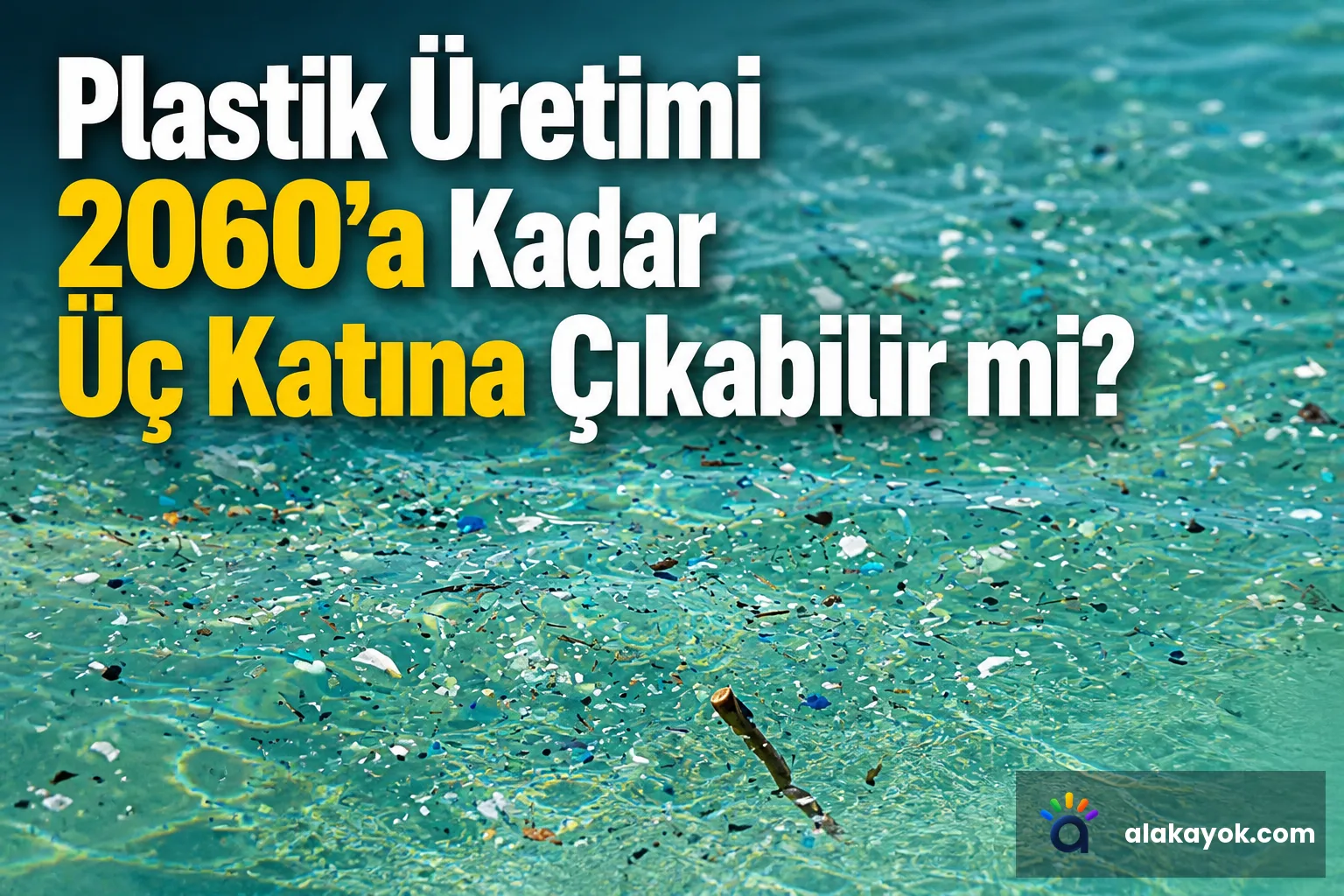 Plastik Üretimi 2060'a Kadar Üç Katına Çıkabilir mi?