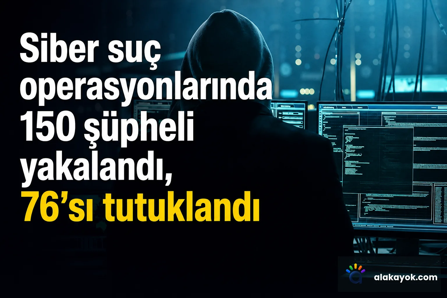 Siber suç operasyonlarında 150 şüpheli yakalandı, 76'sı tutuklandı